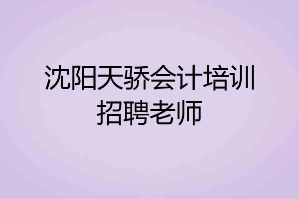 沈阳天骄会计培训招聘老师