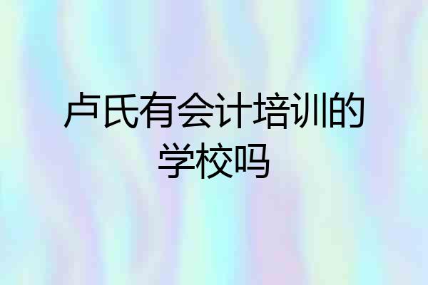 卢氏有会计培训的学校吗