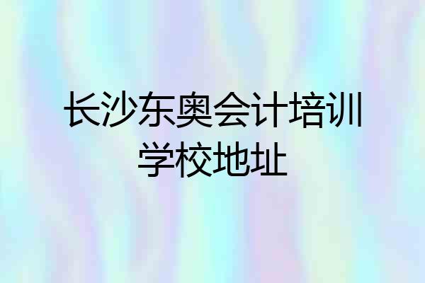 长沙东奥会计培训学校地址