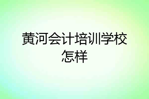 黄河会计培训学校怎样