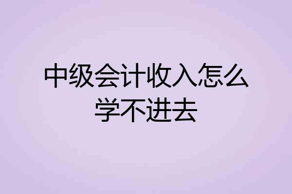 中级会计收入怎么学不进去