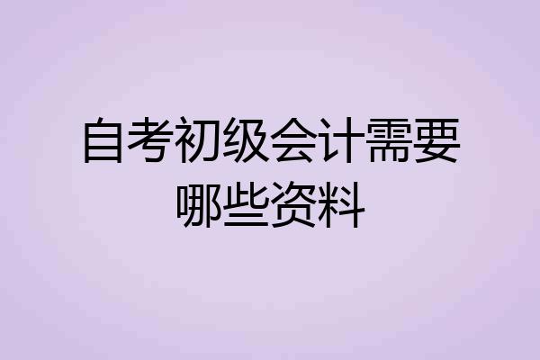自考初级会计需要哪些资料
