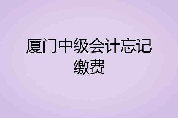厦门中级会计忘记缴费