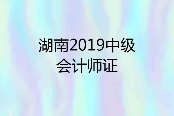湖南2019中级会计师证