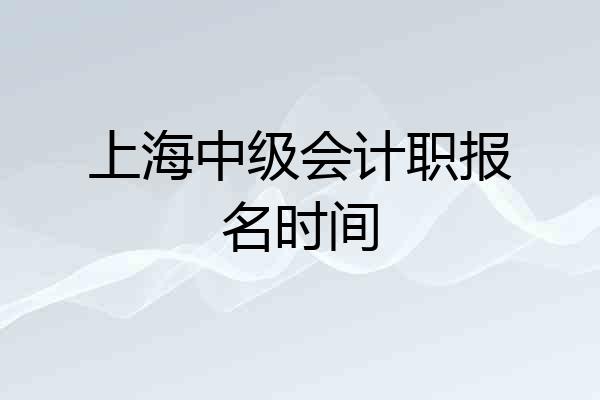上海中级会计职报名时间