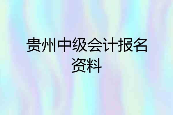 贵州中级会计报名资料