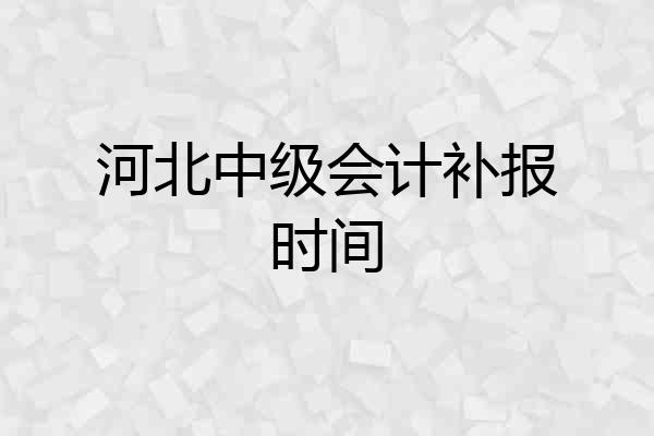 河北中级会计补报时间