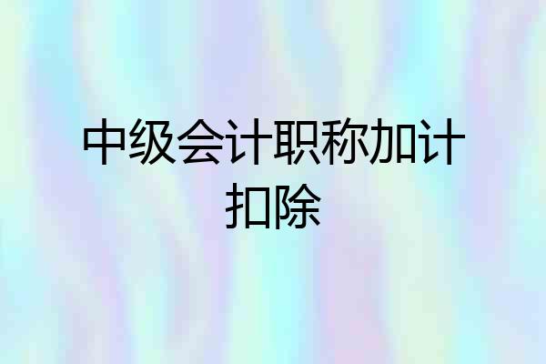 中级会计职称加计扣除