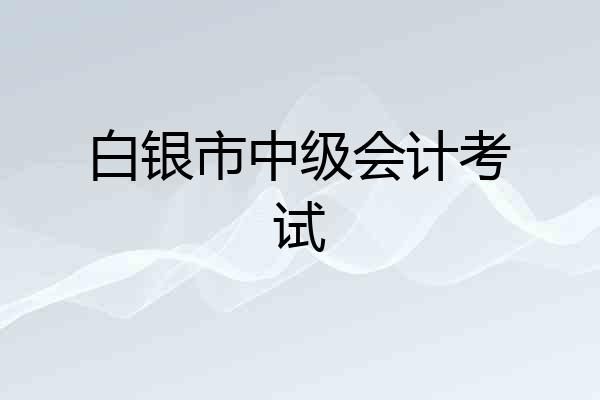 白银市中级会计考试
