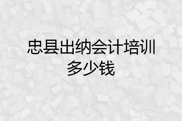 忠县出纳会计培训多少钱