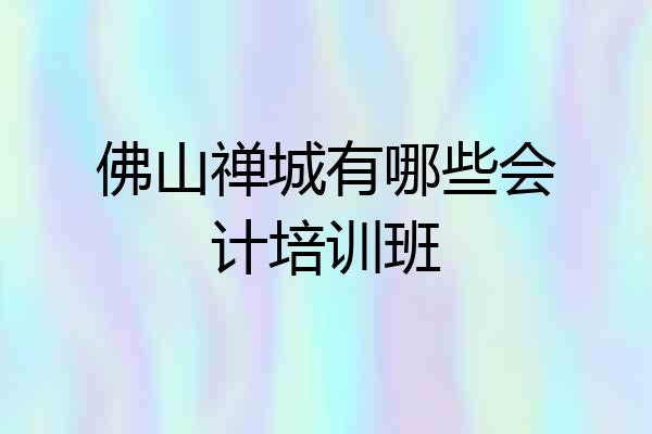 佛山禅城有哪些会计培训班