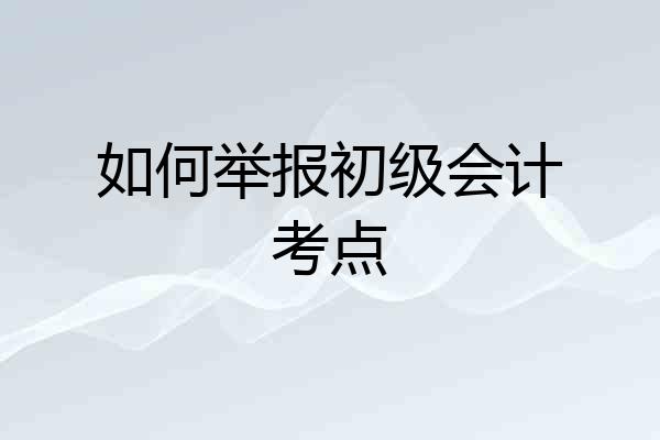 如何举报初级会计考点