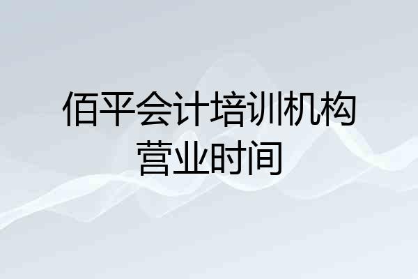 佰平会计培训机构营业时间