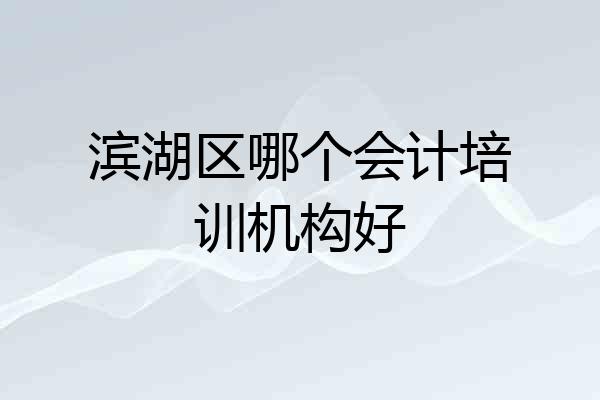 滨湖区哪个会计培训机构好