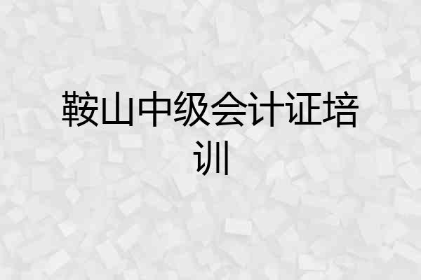 鞍山中级会计证培训