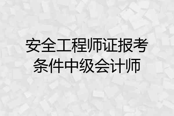安全工程师证报考条件中级会计师