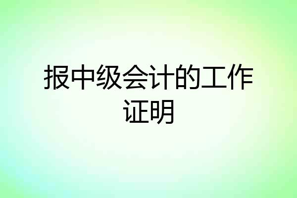 报中级会计的工作证明