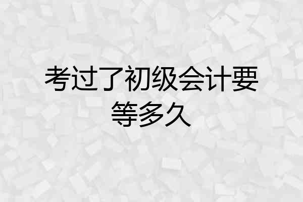 考过了初级会计要等多久