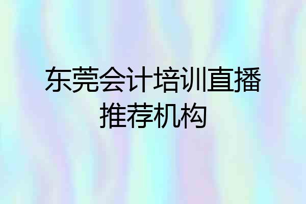 东莞会计培训直播推荐机构