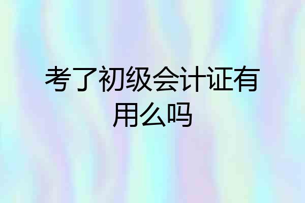 考了初级会计证有用么吗