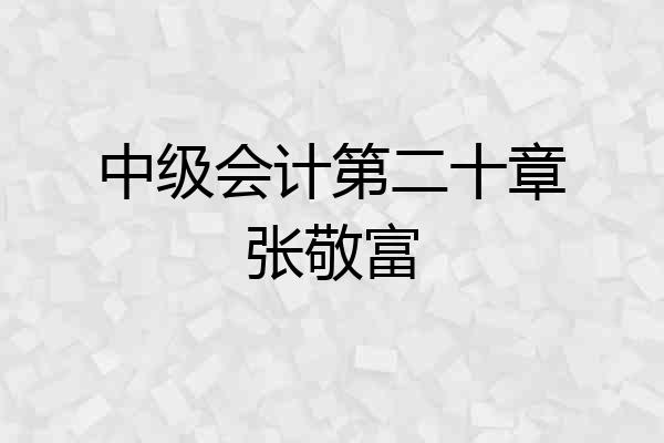 中级会计第二十章张敬富