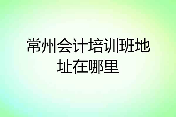 常州会计培训班地址在哪里