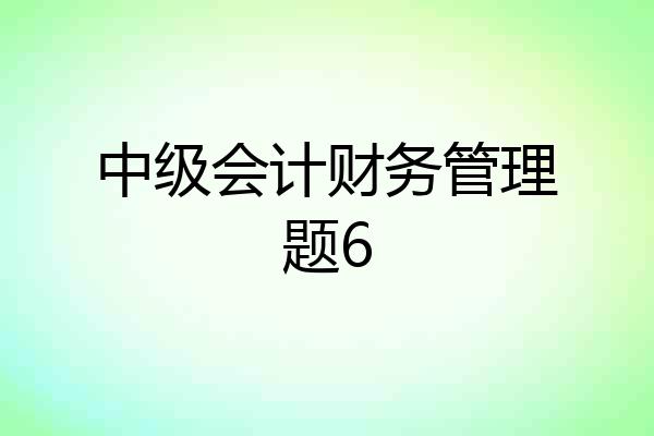 中级会计财务管理题6