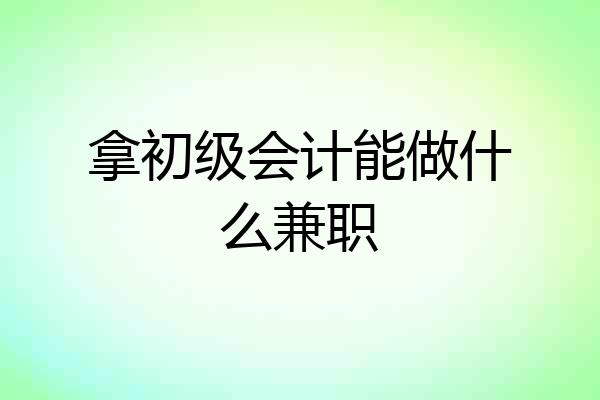 拿初级会计能做什么兼职