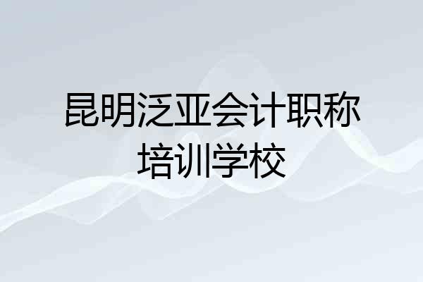 昆明泛亚会计职称培训学校