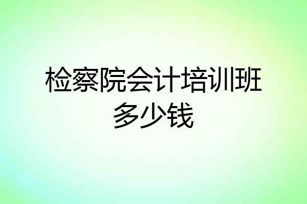 检察院会计培训班多少钱