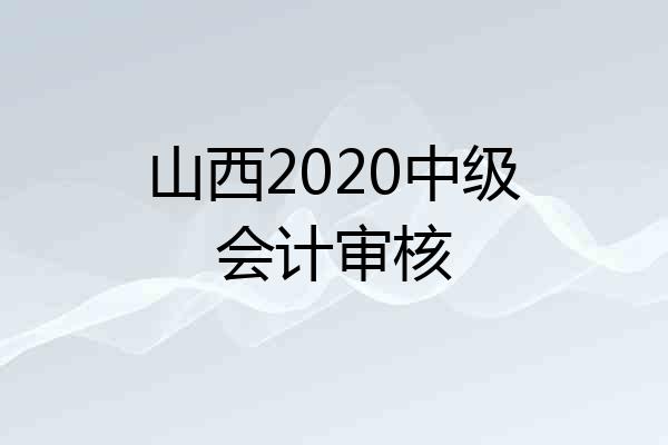 山西2020中级会计审核