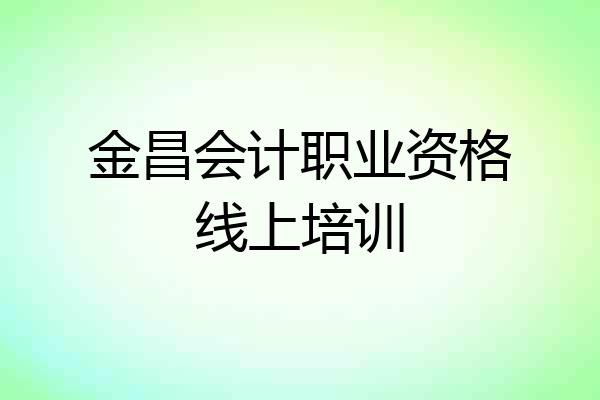 金昌会计职业资格线上培训