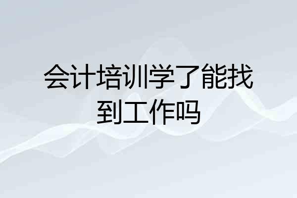 会计培训学了能找到工作吗