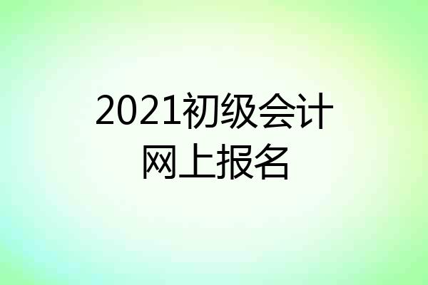 2021初级会计网上报名