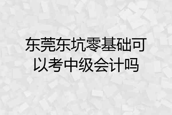 东莞东坑零基础可以考中级会计吗