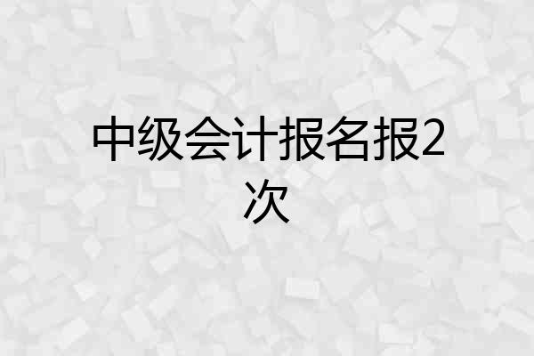 中级会计报名报2次