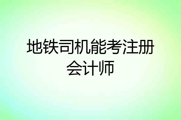 地铁司机能考注册会计师