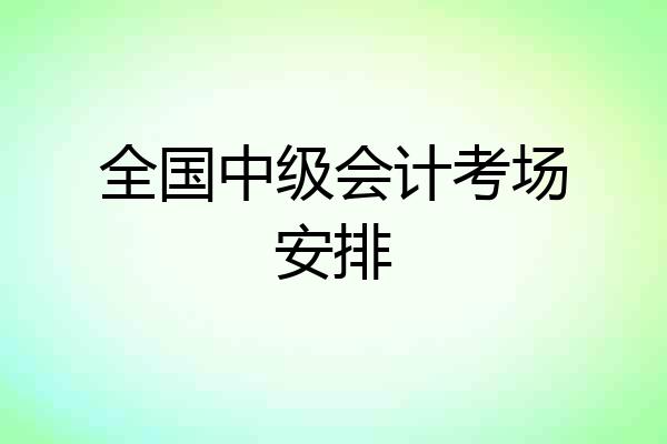 全国中级会计考场安排