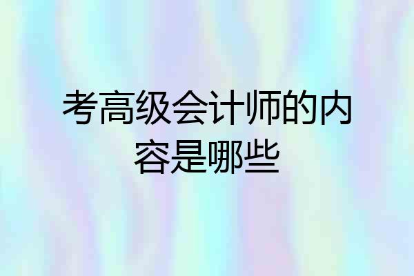 考高级会计师的内容是哪些
