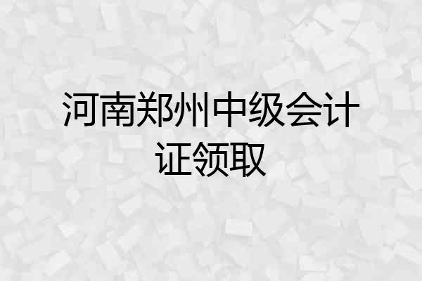 河南郑州中级会计证领取