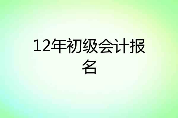 12年初级会计报名