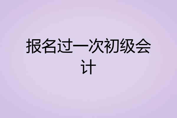 报名过一次初级会计