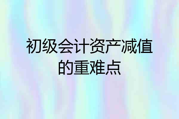 初级会计资产减值的重难点