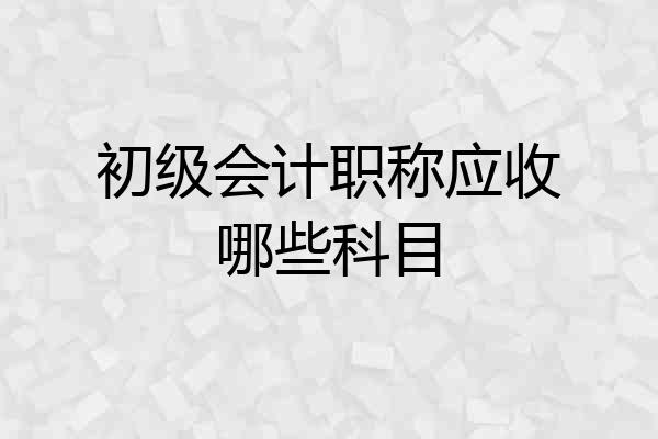 初级会计职称应收哪些科目