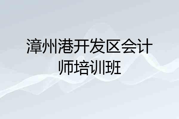 漳州港开发区会计师培训班
