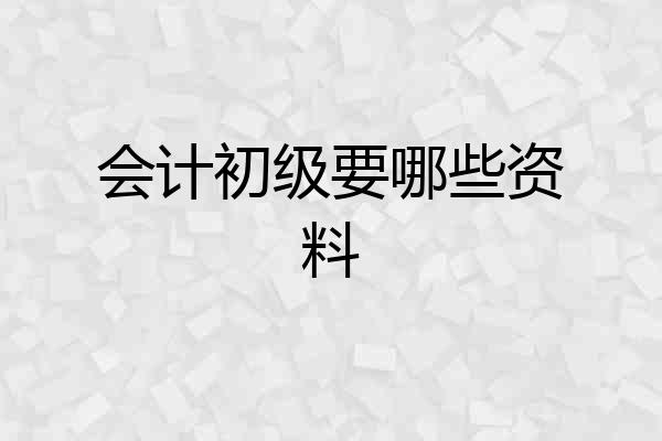 会计初级要哪些资料