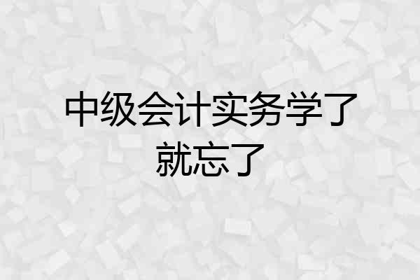中级会计实务学了就忘了