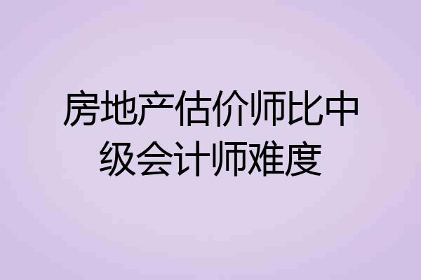 房地产估价师比中级会计师难度