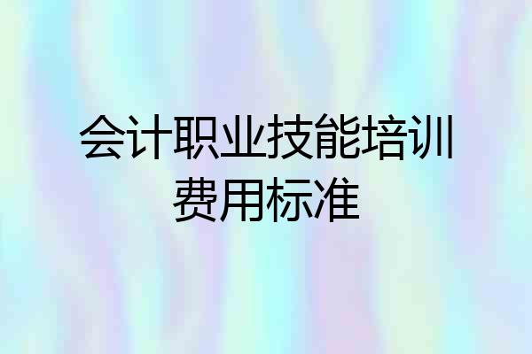 会计职业技能培训费用标准