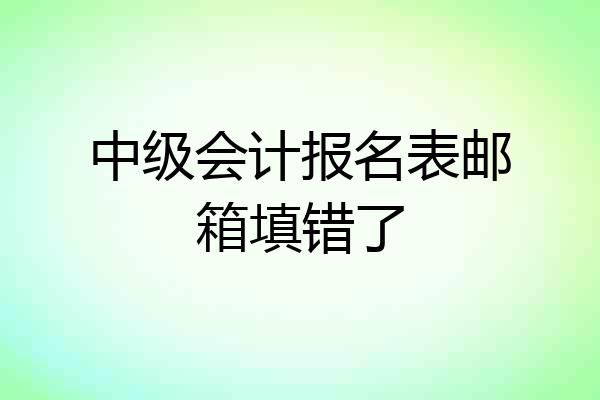 中级会计报名表邮箱填错了